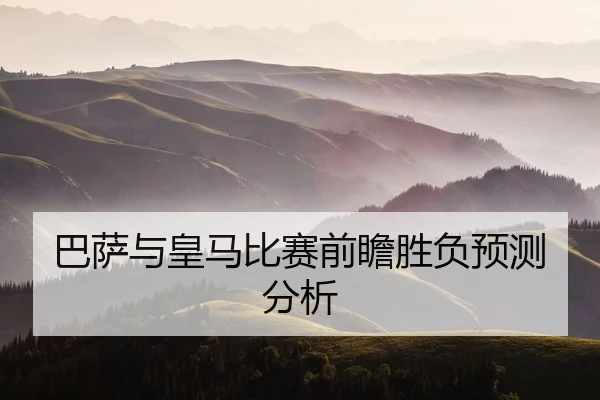 巴萨与皇马比赛前瞻胜负预测分析