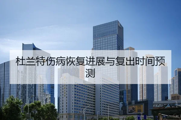 杜兰特伤病恢复进展与复出时间预测