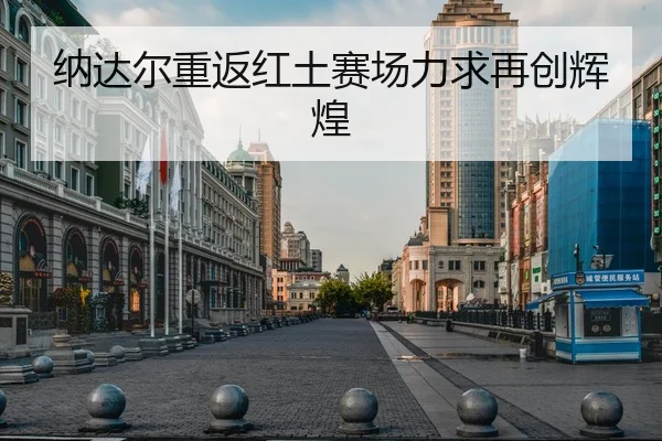 纳达尔重返红土赛场力求再创辉煌